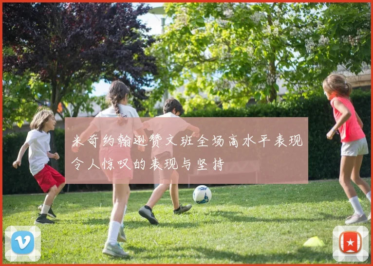 米奇约翰逊赞文班全场高水平表现令人惊叹的表现与坚持