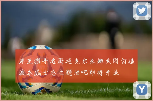 库里携手名厨迈克尔米娜共同打造波本威士忌主题酒吧即将开业