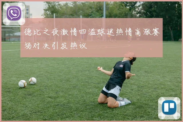 德比之夜激情四溢球迷热情高涨赛场对决引发热议