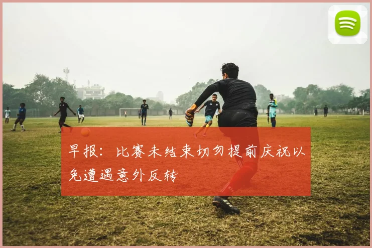 早报：比赛未结束切勿提前庆祝以免遭遇意外反转