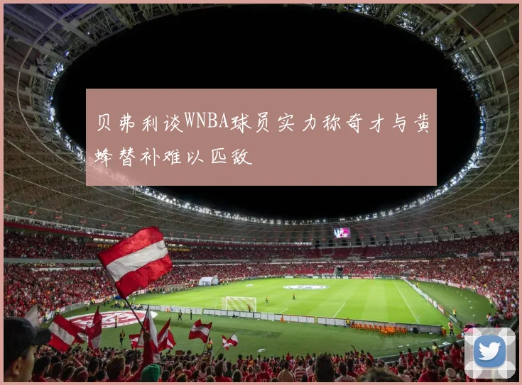 贝弗利谈WNBA球员实力称奇才与黄蜂替补难以匹敌