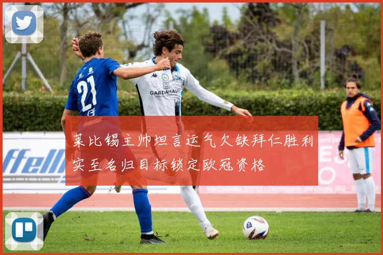 莱比锡主帅坦言运气欠缺拜仁胜利实至名归目标锁定欧冠资格
