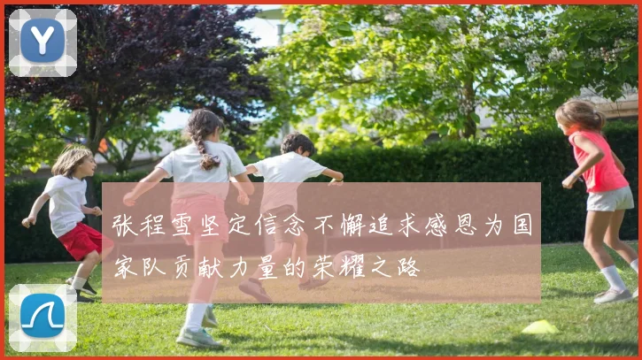 张程雪坚定信念不懈追求感恩为国家队贡献力量的荣耀之路
