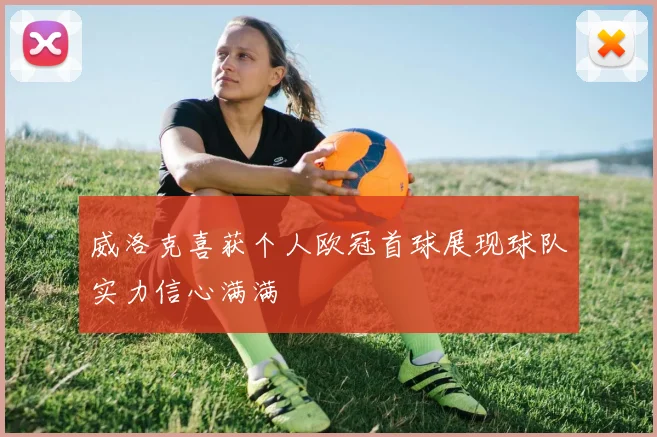 威洛克喜获个人欧冠首球展现球队实力信心满满