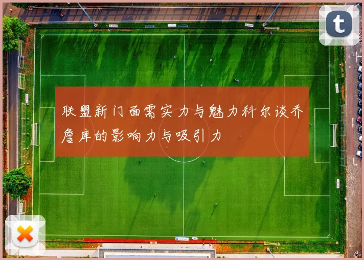 联盟新门面需实力与魅力科尔谈乔詹库的影响力与吸引力
