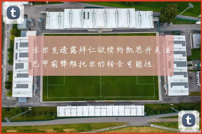法尔克透露拜仁欲续约凯恩并关注巴甲前锋维托尔的转会可能性