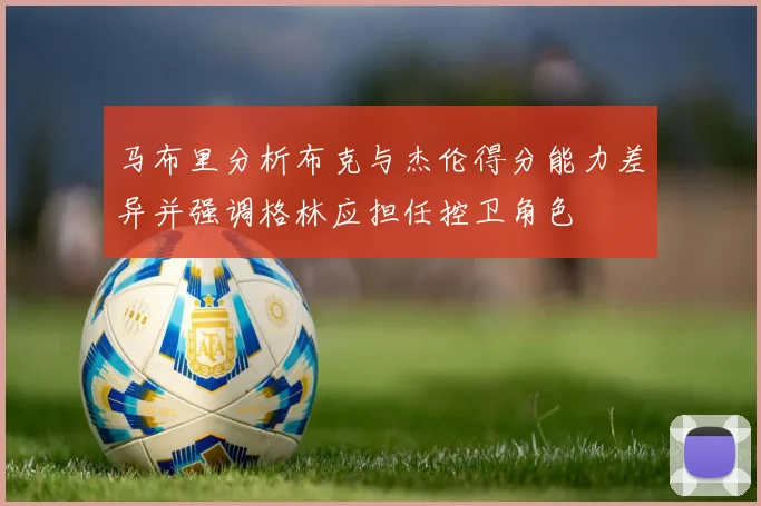 马布里分析布克与杰伦得分能力差异并强调格林应担任控卫角色