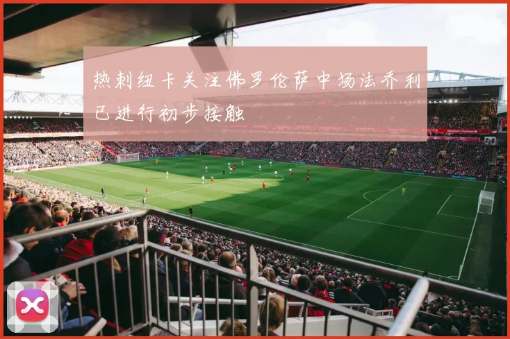 热刺纽卡关注佛罗伦萨中场法乔利已进行初步接触
